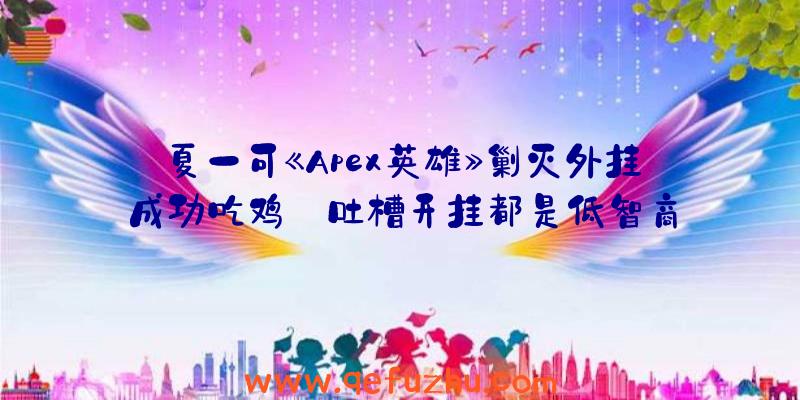 夏一可《Apex英雄》剿灭外挂成功吃鸡